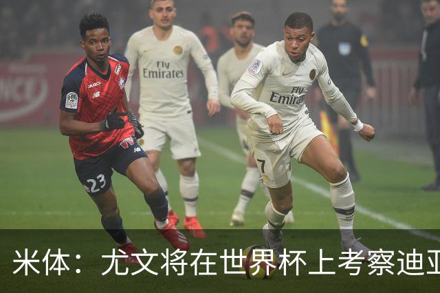 米体：尤文将在世界杯上考察迪亚斯，球员可能不在皇马计划内